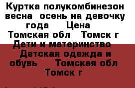 Куртка полукомбинезон весна, осень на девочку 2-4 года.  › Цена ­ 500 - Томская обл., Томск г. Дети и материнство » Детская одежда и обувь   . Томская обл.,Томск г.